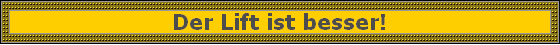 Der Lift ist besser!
