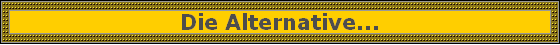 Die Alternative...