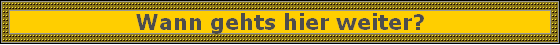 Wann gehts hier weiter?